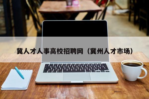 冀人才人事高校招聘网（冀州人才市场）-第1张图片-ZBLOG