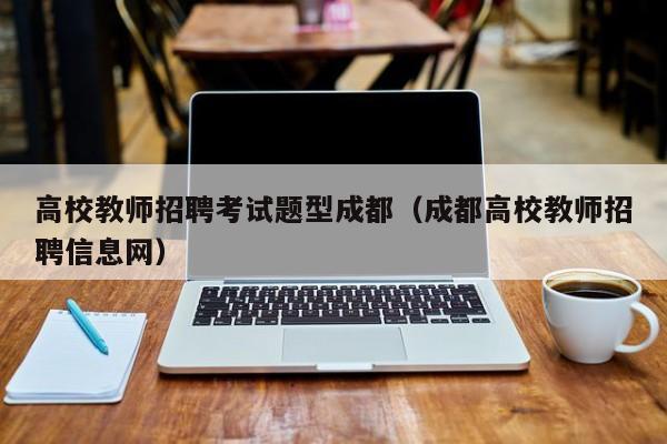 高校教师招聘考试题型成都（成都高校教师招聘信息网）-第1张图片-ZBLOG