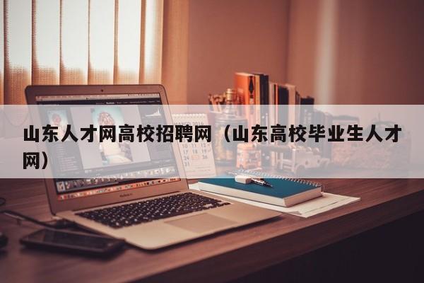 山东人才网高校招聘网（山东高校毕业生人才网）-第1张图片-ZBLOG