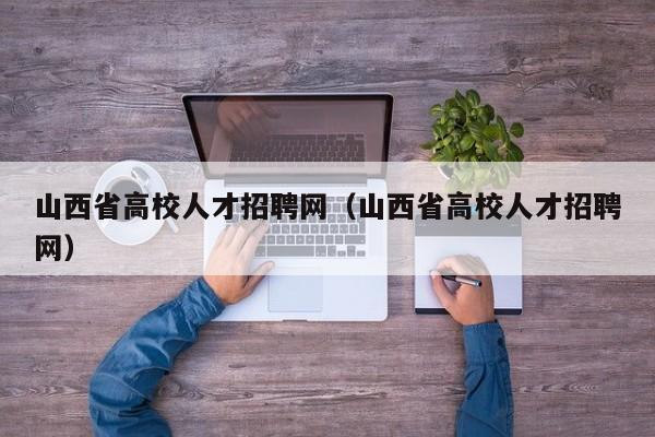 山西省高校人才招聘网（山西省高校人才招聘网）-第1张图片-ZBLOG