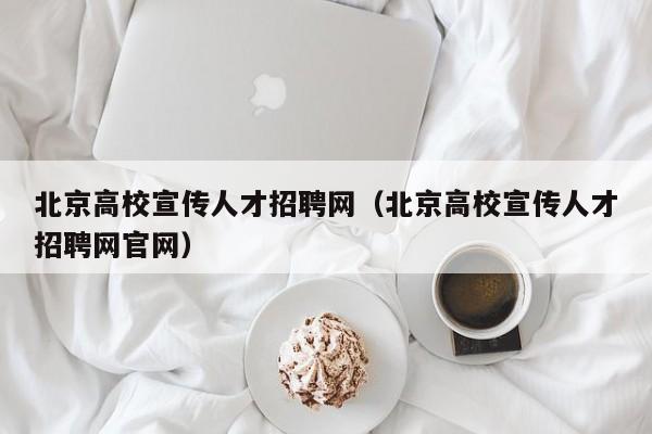 北京高校宣传人才招聘网（北京高校宣传人才招聘网官网）-第1张图片-ZBLOG