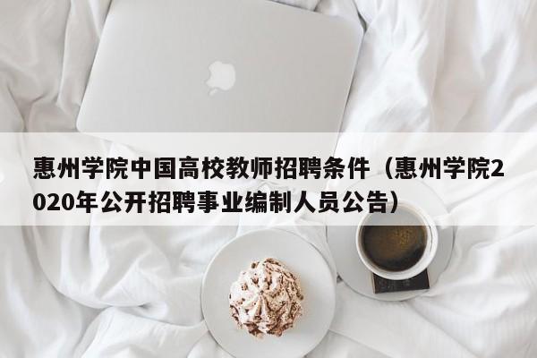 惠州学院中国高校教师招聘条件（惠州学院2020年公开招聘事业编制人员公告）-第1张图片-ZBLOG