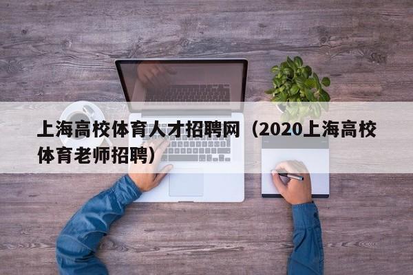 上海高校体育人才招聘网（2020上海高校体育老师招聘）-第1张图片-ZBLOG