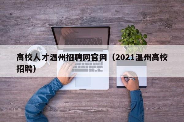 高校人才温州招聘网官网（2021温州高校招聘）-第1张图片-ZBLOG