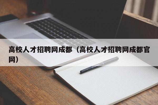 高校人才招聘网成都（高校人才招聘网成都官网）-第1张图片-ZBLOG