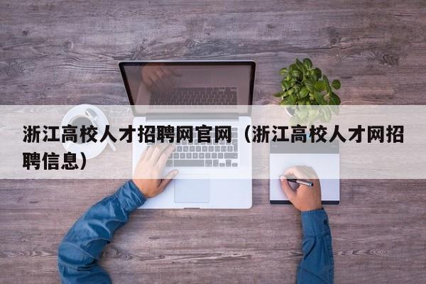 浙江高校人才招聘网官网（浙江高校人才网招聘信息）-第1张图片-ZBLOG