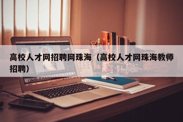 高校人才网招聘网珠海（高校人才网珠海教师招聘）-第1张图片-ZBLOG