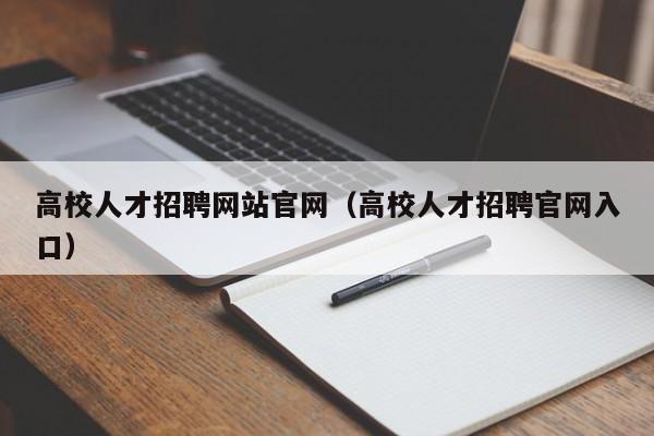 高校人才招聘网站官网（高校人才招聘官网入口）-第1张图片-ZBLOG