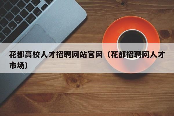 花都高校人才招聘网站官网（花都招聘网人才市场）-第1张图片-ZBLOG