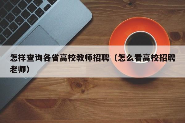怎样查询各省高校教师招聘（怎么看高校招聘老师）-第1张图片-ZBLOG