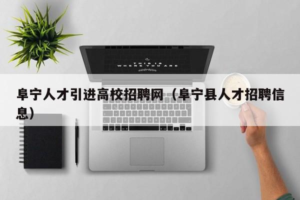 阜宁人才引进高校招聘网（阜宁县人才招聘信息）-第1张图片-ZBLOG