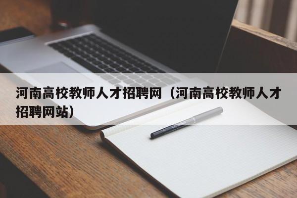 河南高校教师人才招聘网（河南高校教师人才招聘网站）-第1张图片-ZBLOG