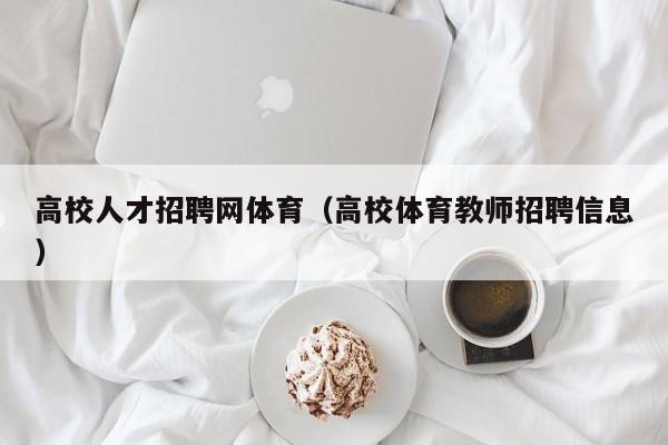 高校人才招聘网体育（高校体育教师招聘信息）-第1张图片-ZBLOG