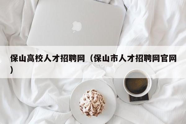 保山高校人才招聘网（保山市人才招聘网官网）-第1张图片-ZBLOG
