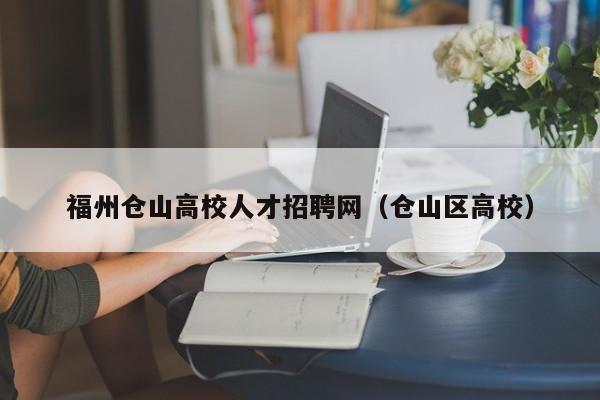 福州仓山高校人才招聘网（仓山区高校）-第1张图片-ZBLOG