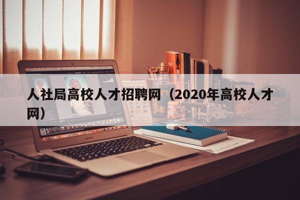 人社局高校人才招聘网（2020年高校人才网）-第1张图片-ZBLOG