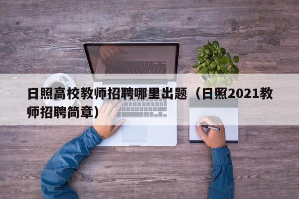 日照高校教师招聘哪里出题（日照2021教师招聘简章）-第1张图片-ZBLOG