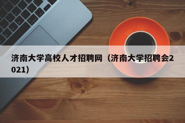 济南大学高校人才招聘网（济南大学招聘会2021）-第1张图片-ZBLOG