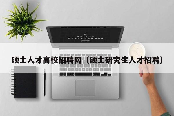 硕士人才高校招聘网（硕士研究生人才招聘）-第1张图片-ZBLOG