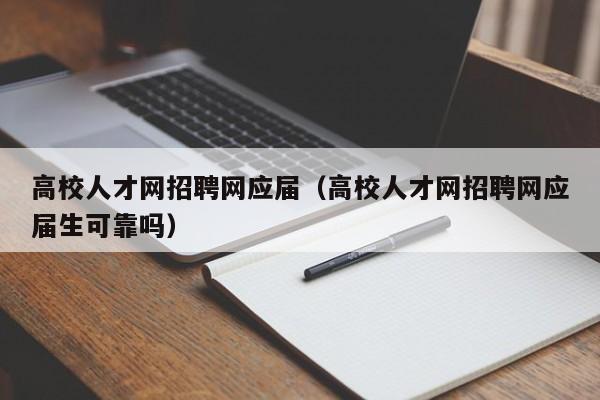高校人才网招聘网应届（高校人才网招聘网应届生可靠吗）-第1张图片-ZBLOG