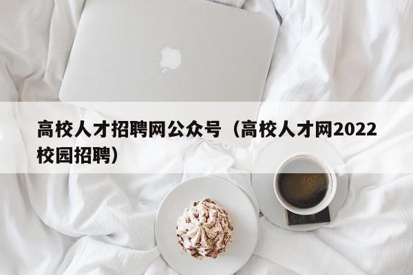 高校人才招聘网公众号（高校人才网2022校园招聘）-第1张图片-ZBLOG