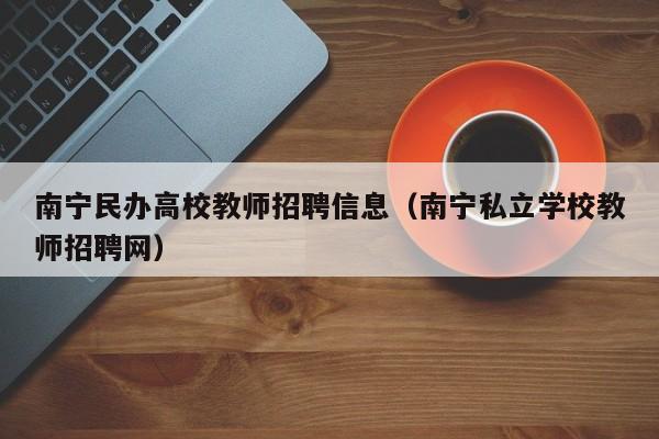 南宁民办高校教师招聘信息（南宁私立学校教师招聘网）-第1张图片-ZBLOG