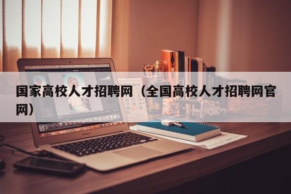 国家高校人才招聘网（全国高校人才招聘网官网）-第1张图片-ZBLOG