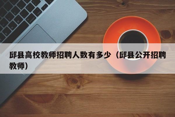 邱县高校教师招聘人数有多少（邱县公开招聘教师）-第1张图片-ZBLOG