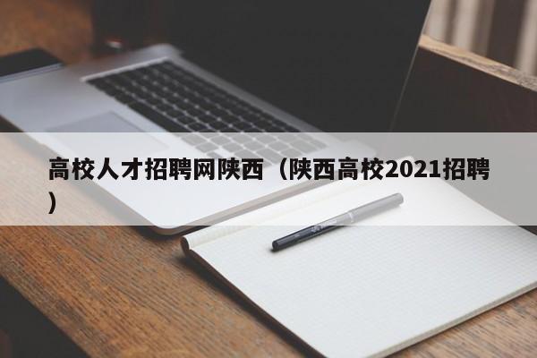 高校人才招聘网陕西（陕西高校2021招聘）-第1张图片-ZBLOG