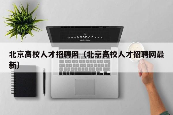 北京高校人才招聘网（北京高校人才招聘网最新）-第1张图片-ZBLOG