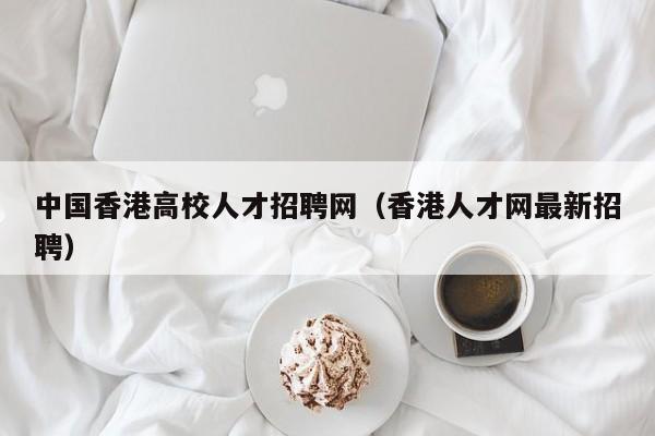 中国香港高校人才招聘网（香港人才网最新招聘）-第1张图片-ZBLOG