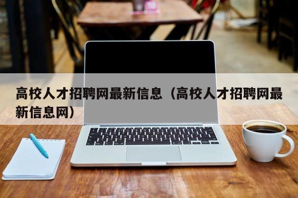 高校人才招聘网最新信息（高校人才招聘网最新信息网）-第1张图片-ZBLOG