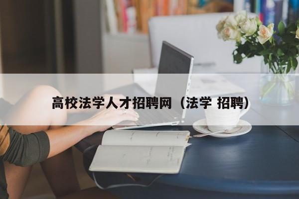高校法学人才招聘网（法学 招聘）-第1张图片-ZBLOG