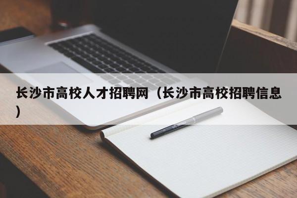 长沙市高校人才招聘网（长沙市高校招聘信息）-第1张图片-ZBLOG