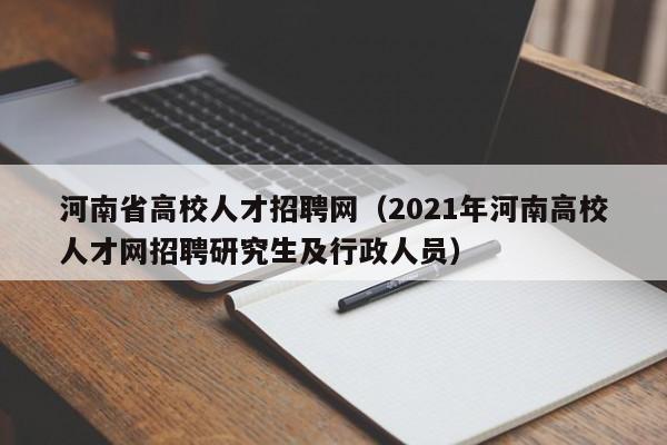 河南省高校人才招聘网（2021年河南高校人才网招聘研究生及行政人员）-第1张图片-ZBLOG