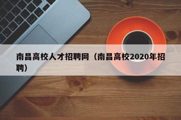 南昌高校人才招聘网（南昌高校2020年招聘）-第1张图片-ZBLOG