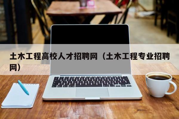 土木工程高校人才招聘网（土木工程专业招聘网）-第1张图片-ZBLOG