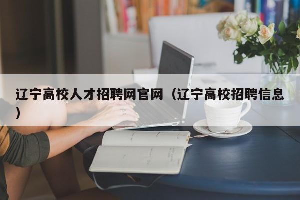 辽宁高校人才招聘网官网（辽宁高校招聘信息）-第1张图片-ZBLOG