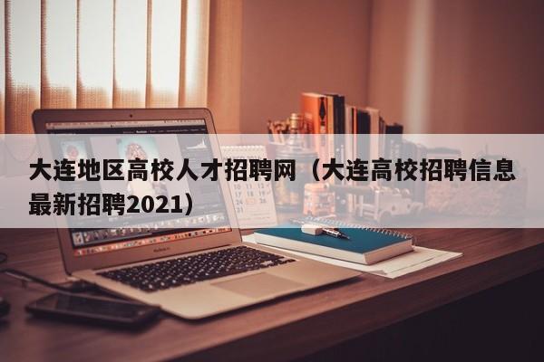 大连地区高校人才招聘网（大连高校招聘信息最新招聘2021）-第1张图片-ZBLOG