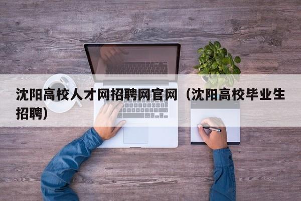 沈阳高校人才网招聘网官网（沈阳高校毕业生招聘）-第1张图片-ZBLOG