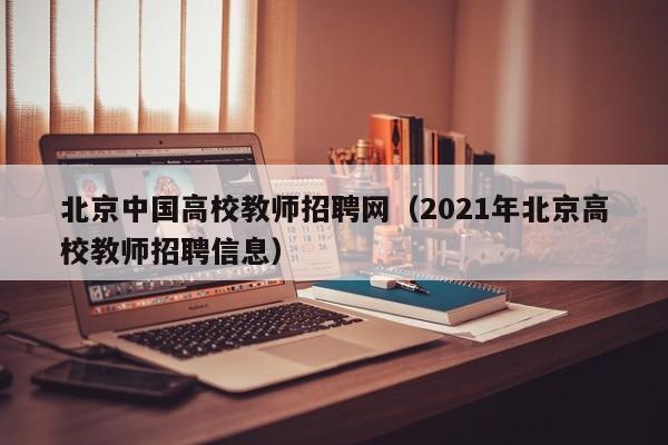 北京中国高校教师招聘网（2021年北京高校教师招聘信息）-第1张图片-ZBLOG