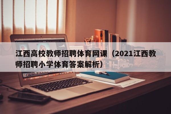 江西高校教师招聘体育网课（2021江西教师招聘小学体育答案解析）-第1张图片-ZBLOG