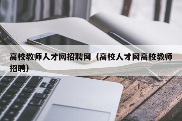 高校教师人才网招聘网（高校人才网高校教师招聘）-第1张图片-ZBLOG
