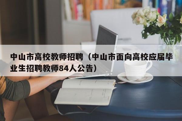 中山市高校教师招聘（中山市面向高校应届毕业生招聘教师84人公告）-第1张图片-ZBLOG