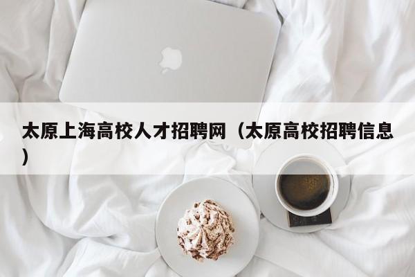 太原上海高校人才招聘网（太原高校招聘信息）-第1张图片-ZBLOG
