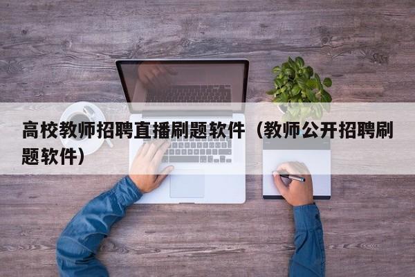 高校教师招聘直播刷题软件（教师公开招聘刷题软件）-第1张图片-ZBLOG
