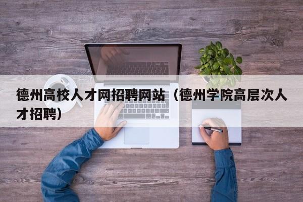 德州高校人才网招聘网站（德州学院高层次人才招聘）-第1张图片-ZBLOG