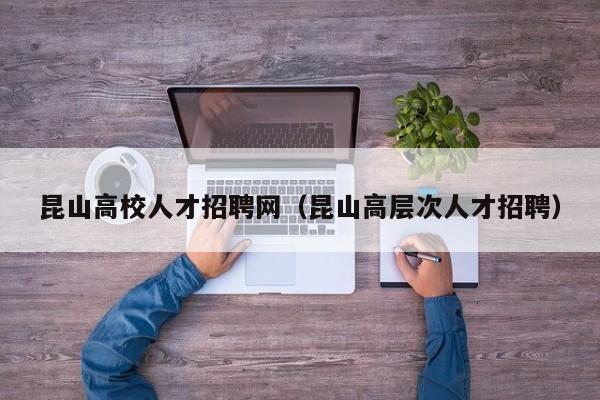 昆山高校人才招聘网（昆山高层次人才招聘）-第1张图片-ZBLOG