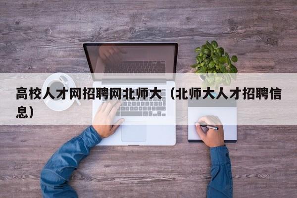 高校人才网招聘网北师大（北师大人才招聘信息）-第1张图片-ZBLOG