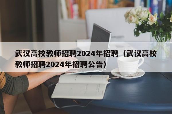武汉高校教师招聘2024年招聘（武汉高校教师招聘2024年招聘公告）-第1张图片-ZBLOG